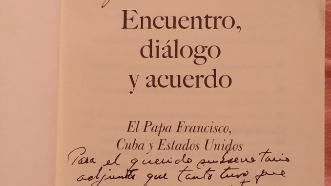 El cardenal Ortega le dedicó a Alejandro un ejemplar de su libro El cardenal Ortega le dedicó a Alejandro un ejemplar de su libro Encuentro, diálogo y acuerdo, sobre el proceso de restablecimiento de las relaciones entre Estados Unidos y Cuba, en el cual él mismo participó, escogido.